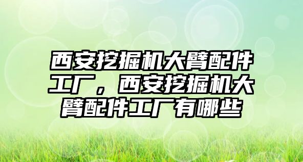 西安挖掘機(jī)大臂配件工廠，西安挖掘機(jī)大臂配件工廠有哪些