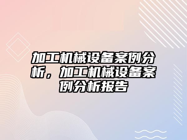 加工機械設備案例分析，加工機械設備案例分析報告