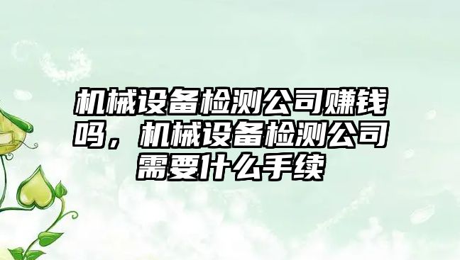 機械設備檢測公司賺錢嗎，機械設備檢測公司需要什么手續