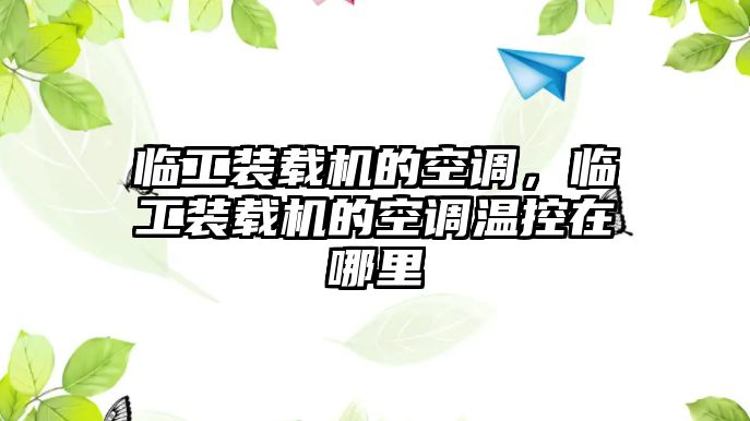 臨工裝載機的空調，臨工裝載機的空調溫控在哪里