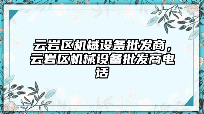 云巖區機械設備批發商，云巖區機械設備批發商電話