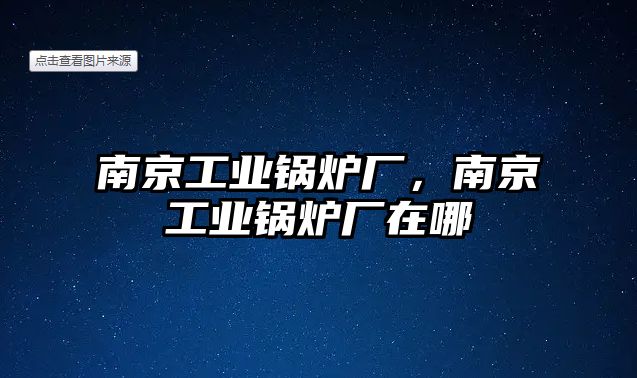 南京工業(yè)鍋爐廠，南京工業(yè)鍋爐廠在哪