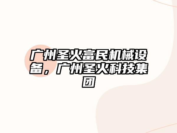 廣州圣火富民機械設備，廣州圣火科技集團