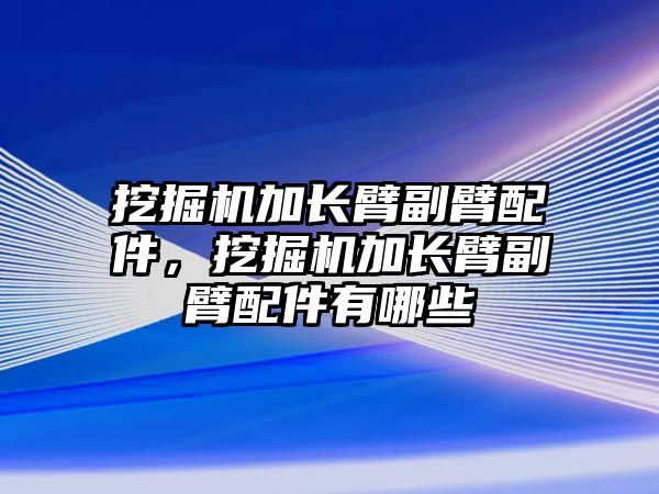 挖掘機加長臂副臂配件，挖掘機加長臂副臂配件有哪些