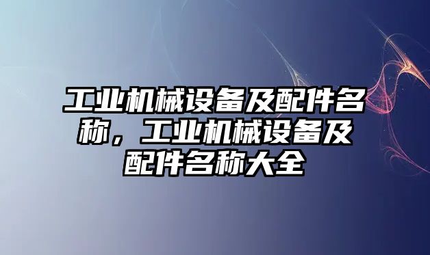 工業(yè)機(jī)械設(shè)備及配件名稱，工業(yè)機(jī)械設(shè)備及配件名稱大全