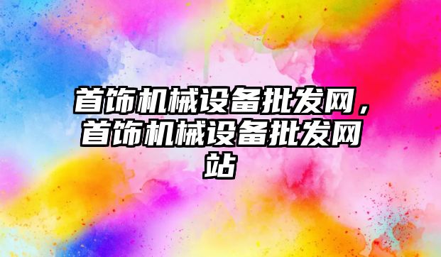 首飾機械設(shè)備批發(fā)網(wǎng)，首飾機械設(shè)備批發(fā)網(wǎng)站