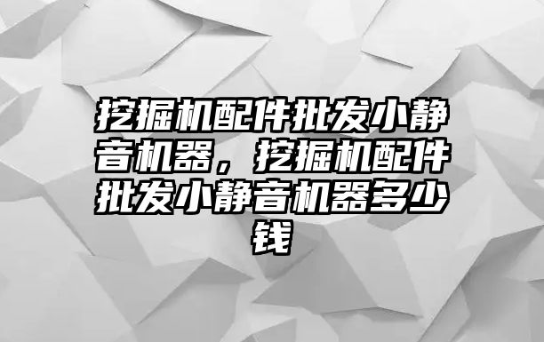 挖掘機配件批發小靜音機器，挖掘機配件批發小靜音機器多少錢