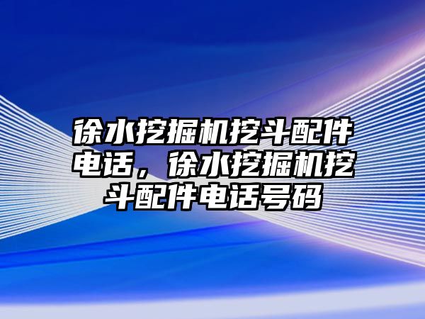 徐水挖掘機(jī)挖斗配件電話(huà)，徐水挖掘機(jī)挖斗配件電話(huà)號(hào)碼