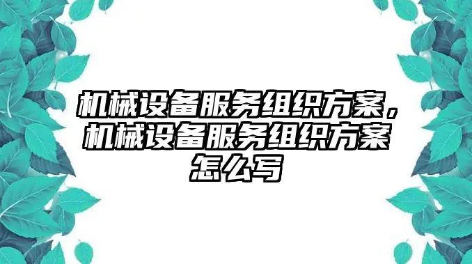 機(jī)械設(shè)備服務(wù)組織方案，機(jī)械設(shè)備服務(wù)組織方案怎么寫