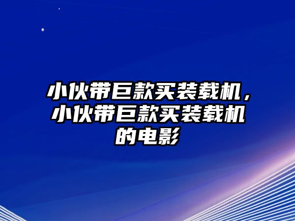 小伙帶巨款買裝載機，小伙帶巨款買裝載機的電影