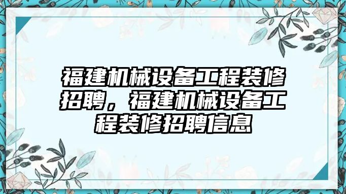 福建機(jī)械設(shè)備工程裝修招聘，福建機(jī)械設(shè)備工程裝修招聘信息