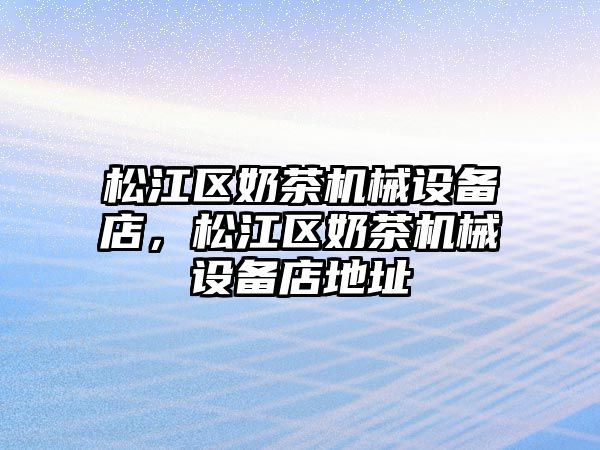 松江區奶茶機械設備店，松江區奶茶機械設備店地址