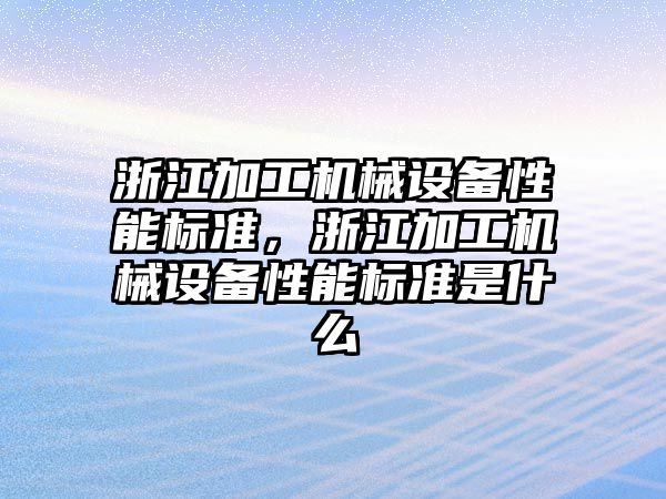 浙江加工機械設備性能標準，浙江加工機械設備性能標準是什么