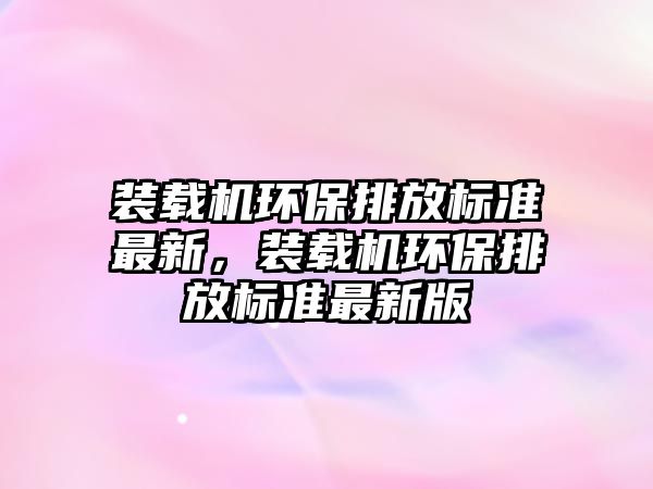 裝載機環保排放標準最新，裝載機環保排放標準最新版