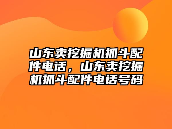 山東賣挖掘機抓斗配件電話，山東賣挖掘機抓斗配件電話號碼