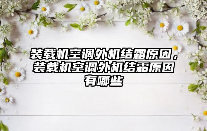 裝載機空調(diào)外機結(jié)霜原因，裝載機空調(diào)外機結(jié)霜原因有哪些