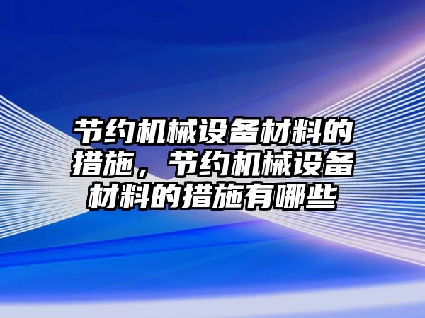 節(jié)約機械設備材料的措施，節(jié)約機械設備材料的措施有哪些