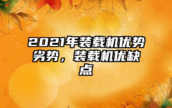 2021年裝載機優勢劣勢，裝載機優缺點