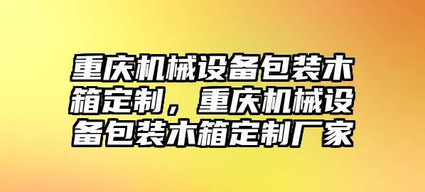 重慶機械設備包裝木箱定制，重慶機械設備包裝木箱定制廠家