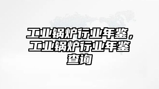 工業(yè)鍋爐行業(yè)年鑒，工業(yè)鍋爐行業(yè)年鑒查詢