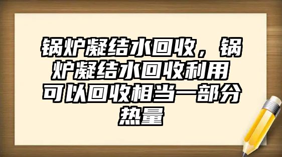 鍋爐凝結(jié)水回收，鍋爐凝結(jié)水回收利用可以回收相當一部分熱量