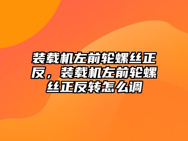 裝載機左前輪螺絲正反，裝載機左前輪螺絲正反轉(zhuǎn)怎么調(diào)