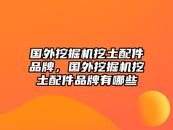 國外挖掘機(jī)挖土配件品牌，國外挖掘機(jī)挖土配件品牌有哪些