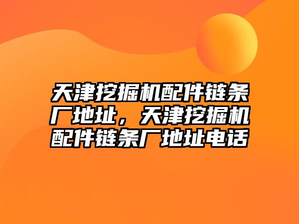 天津挖掘機配件鏈條廠地址，天津挖掘機配件鏈條廠地址電話