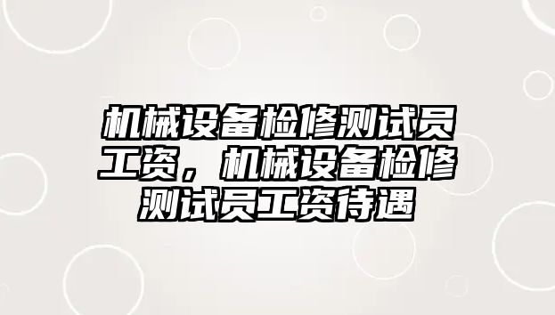 機械設備檢修測試員工資，機械設備檢修測試員工資待遇