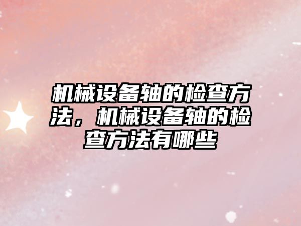 機械設備軸的檢查方法，機械設備軸的檢查方法有哪些