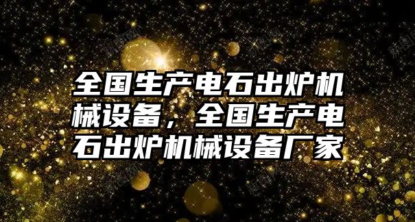 全國(guó)生產(chǎn)電石出爐機(jī)械設(shè)備，全國(guó)生產(chǎn)電石出爐機(jī)械設(shè)備廠家