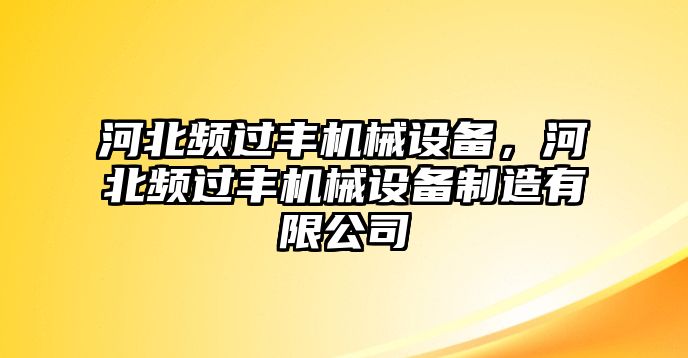 河北頻過豐機械設備，河北頻過豐機械設備制造有限公司