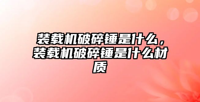 裝載機破碎錘是什么，裝載機破碎錘是什么材質