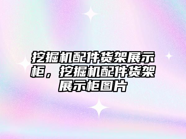 挖掘機配件貨架展示柜，挖掘機配件貨架展示柜圖片