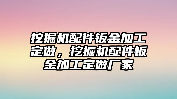 挖掘機配件鈑金加工定做，挖掘機配件鈑金加工定做廠家