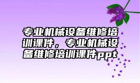 專業機械設備維修培訓課件，專業機械設備維修培訓課件ppt