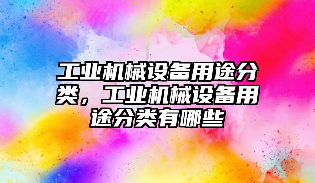 工業(yè)機械設備用途分類，工業(yè)機械設備用途分類有哪些