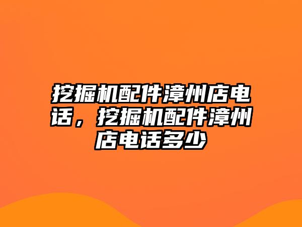 挖掘機配件漳州店電話，挖掘機配件漳州店電話多少