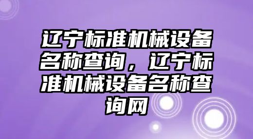 遼寧標準機械設備名稱查詢，遼寧標準機械設備名稱查詢網