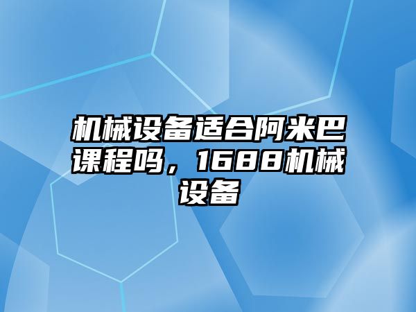 機(jī)械設(shè)備適合阿米巴課程嗎，1688機(jī)械設(shè)備