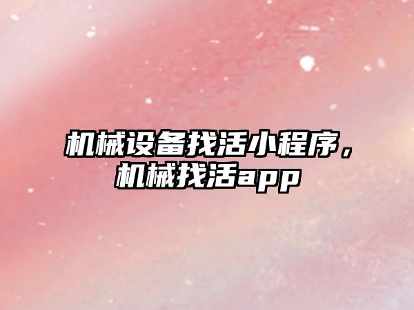 機械設備找活小程序，機械找活app