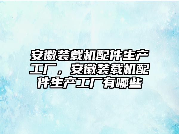 安徽裝載機配件生產工廠，安徽裝載機配件生產工廠有哪些