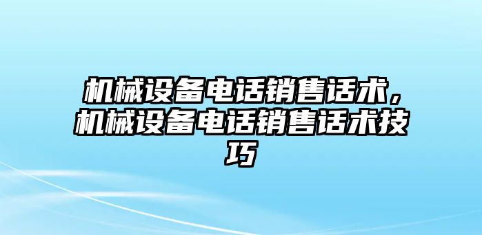 機械設備電話銷售話術，機械設備電話銷售話術技巧