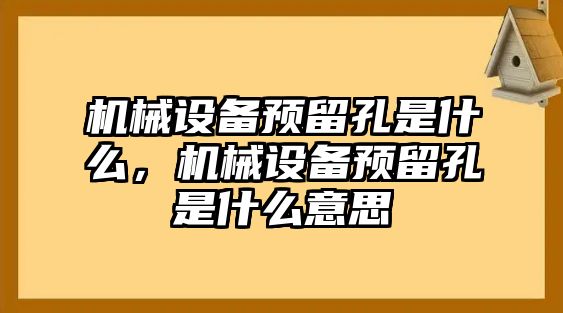 機械設備預留孔是什么，機械設備預留孔是什么意思