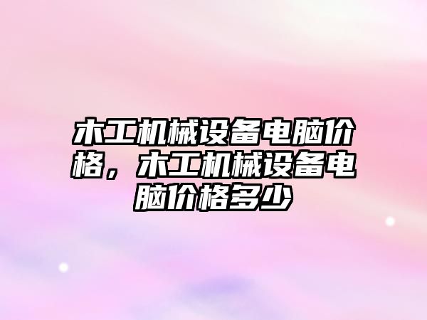 木工機械設備電腦價格，木工機械設備電腦價格多少