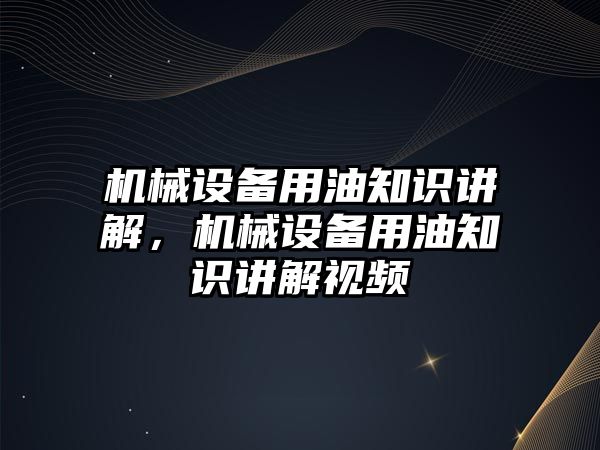 機械設備用油知識講解，機械設備用油知識講解視頻