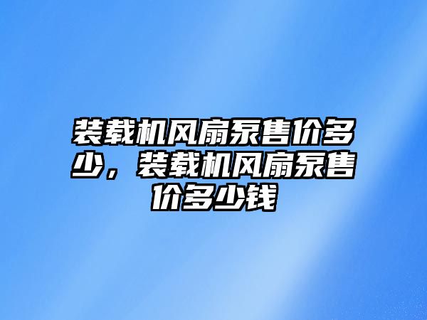 裝載機風扇泵售價多少，裝載機風扇泵售價多少錢