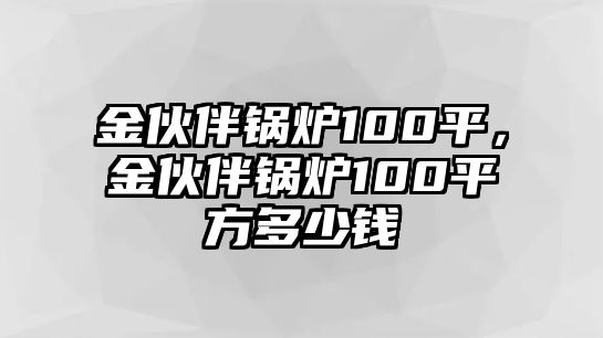 金伙伴鍋爐100平，金伙伴鍋爐100平方多少錢