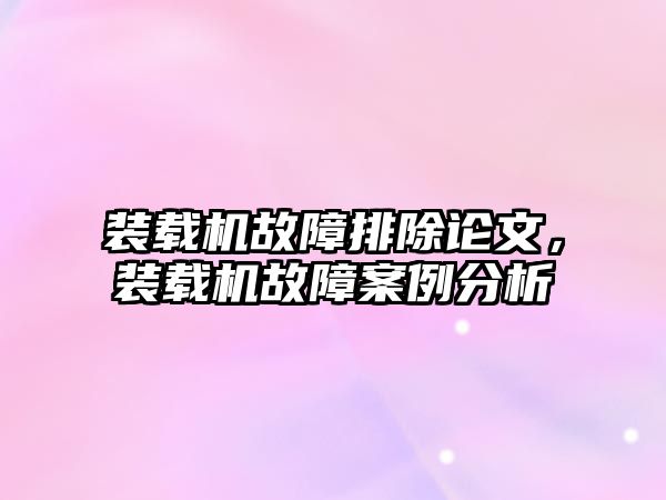 裝載機故障排除論文，裝載機故障案例分析