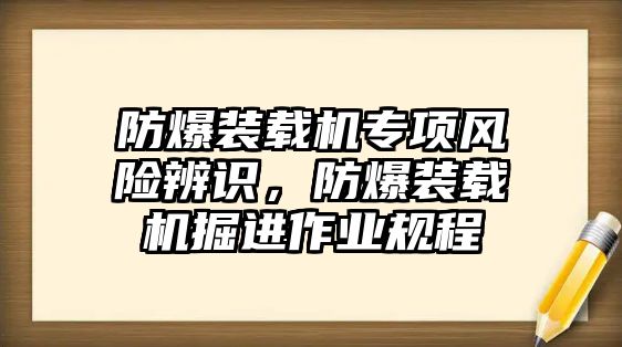 防爆裝載機(jī)專項風(fēng)險辨識，防爆裝載機(jī)掘進(jìn)作業(yè)規(guī)程